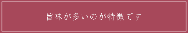 旨味が多いのが特徴です